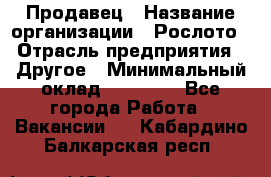 Продавец › Название организации ­ Рослото › Отрасль предприятия ­ Другое › Минимальный оклад ­ 12 000 - Все города Работа » Вакансии   . Кабардино-Балкарская респ.